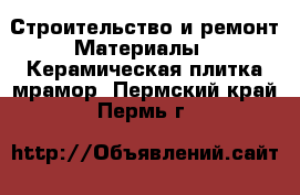 Строительство и ремонт Материалы - Керамическая плитка,мрамор. Пермский край,Пермь г.